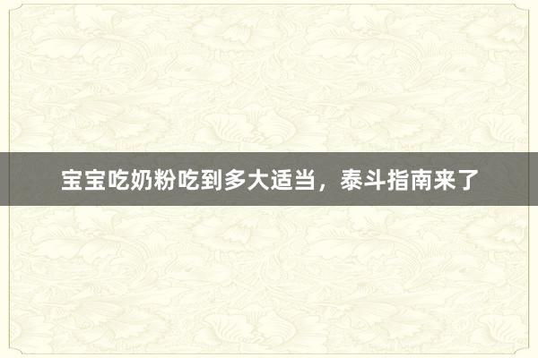 宝宝吃奶粉吃到多大适当，泰斗指南来了